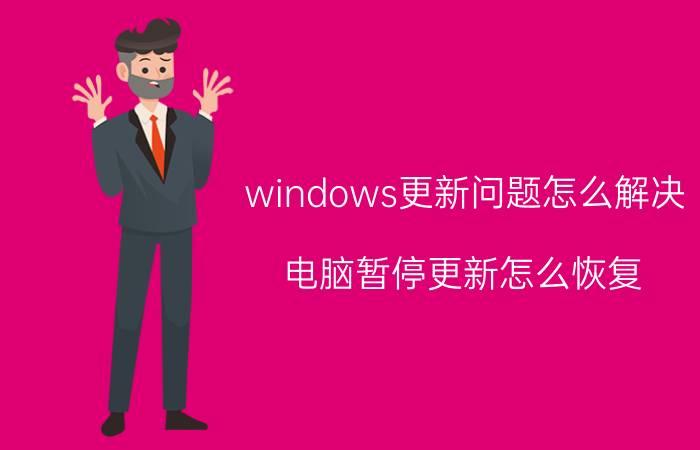 windows更新问题怎么解决 电脑暂停更新怎么恢复？